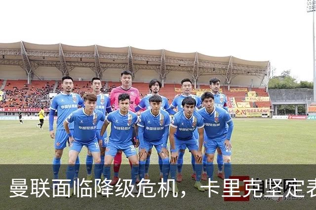 曼联面临降级危机，卡里克坚定表示将继续执教