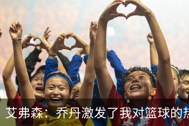 艾弗森：乔丹激发了我对篮球的热爱，没有他就没有今天的我